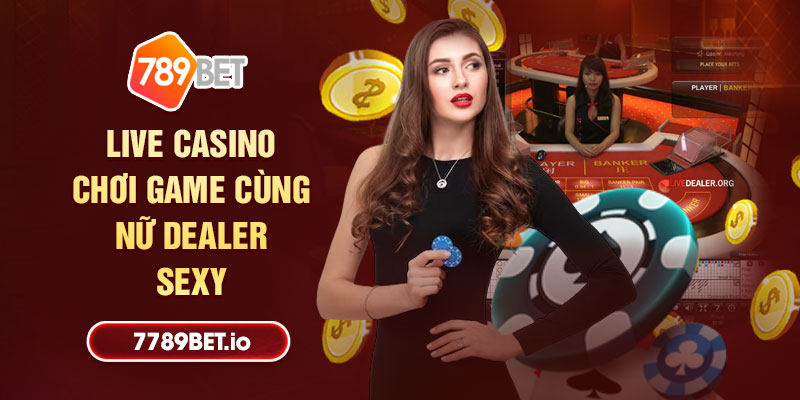 Trải nghiệm Live Casino đẳng cấp cùng Dealer sexy