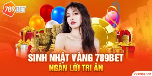Sinh nhật 789BET - Tri ân khuyến mãi vàng từ nhà cái