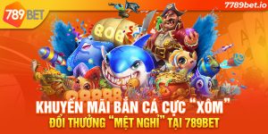 Khuyến mãi Bắn Cá cực “Xôm” - Đổi thưởng “mệt nghỉ” tại 789BET